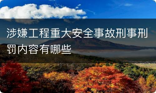 涉嫌工程重大安全事故刑事刑罚内容有哪些