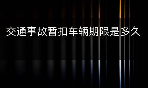 交通事故暂扣车辆期限是多久