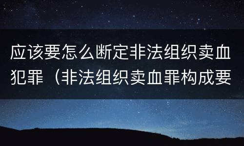 应该要怎么断定非法组织卖血犯罪（非法组织卖血罪构成要件）