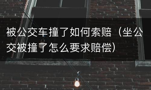 被公交车撞了如何索赔（坐公交被撞了怎么要求赔偿）