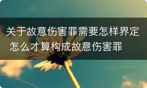 关于故意伤害罪需要怎样界定 怎么才算构成故意伤害罪