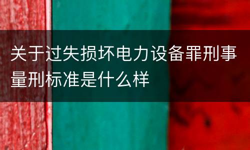 关于过失损坏电力设备罪刑事量刑标准是什么样