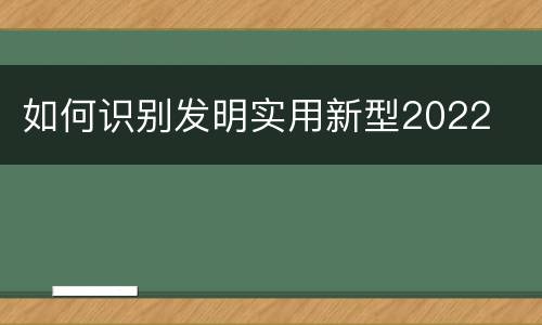 如何识别发明实用新型2022