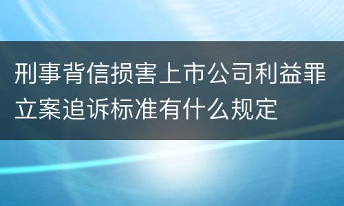 刑事背信损害上市公司利益罪立案追诉标准有什么规定