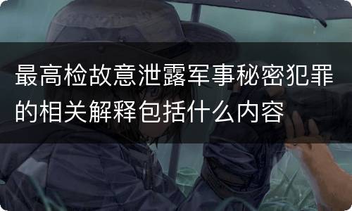 最高检故意泄露军事秘密犯罪的相关解释包括什么内容