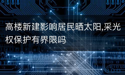 高楼新建影响居民晒太阳,采光权保护有界限吗
