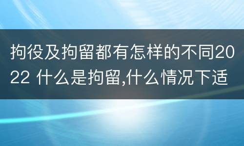 拘役及拘留都有怎样的不同2022 什么是拘留,什么情况下适用拘留