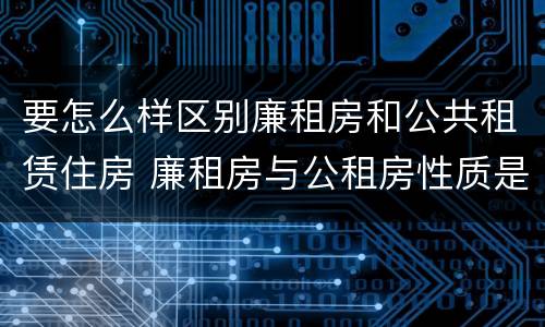 要怎么样区别廉租房和公共租赁住房 廉租房与公租房性质是一样的吗