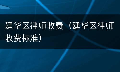 建华区律师收费（建华区律师收费标准）