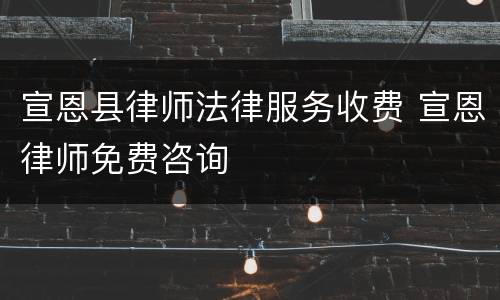 宣恩县律师法律服务收费 宣恩律师免费咨询