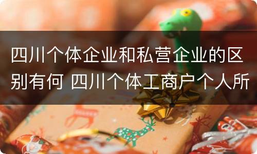 四川个体企业和私营企业的区别有何 四川个体工商户个人所得税起征点