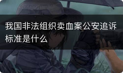 我国非法组织卖血案公安追诉标准是什么