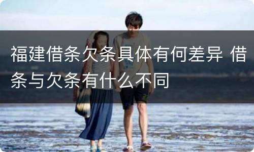 福建借条欠条具体有何差异 借条与欠条有什么不同