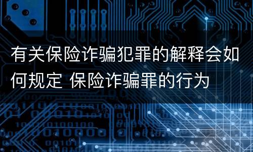 有关保险诈骗犯罪的解释会如何规定 保险诈骗罪的行为