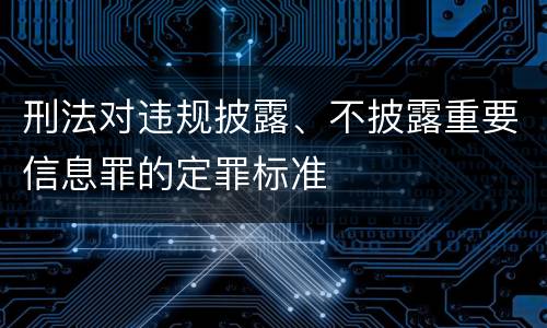 刑法对违规披露、不披露重要信息罪的定罪标准