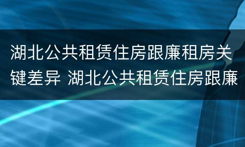 湖北公共租赁住房跟廉租房关键差异 湖北公共租赁住房跟廉租房关键差异大吗