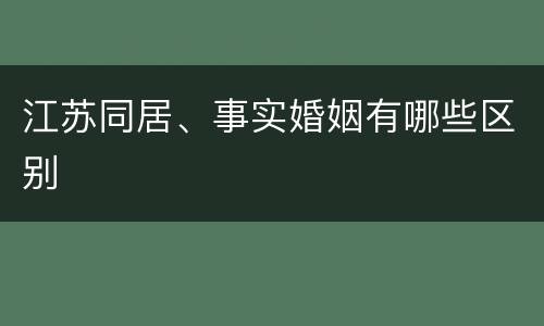 江苏同居、事实婚姻有哪些区别