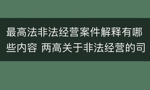 最高法非法经营案件解释有哪些内容 两高关于非法经营的司法解释