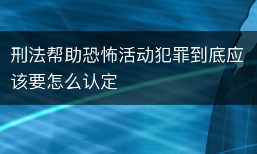刑法帮助恐怖活动犯罪到底应该要怎么认定