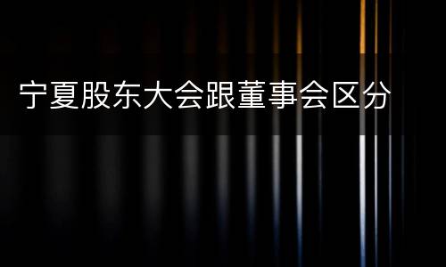 宁夏股东大会跟董事会区分