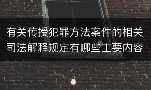 有关传授犯罪方法案件的相关司法解释规定有哪些主要内容