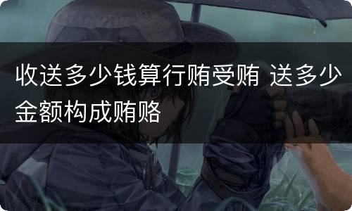 收送多少钱算行贿受贿 送多少金额构成贿赂