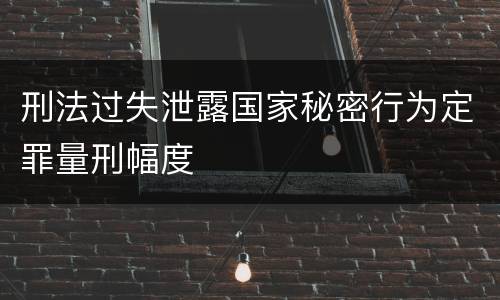 刑法过失泄露国家秘密行为定罪量刑幅度