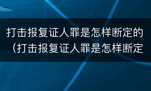 打击报复证人罪是怎样断定的（打击报复证人罪是怎样断定的呢）