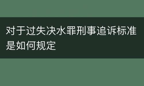 对于过失决水罪刑事追诉标准是如何规定