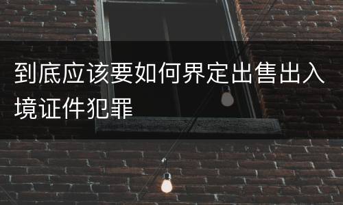 到底应该要如何界定出售出入境证件犯罪