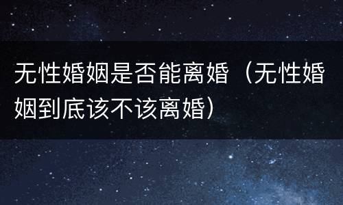 无性婚姻是否能离婚（无性婚姻到底该不该离婚）