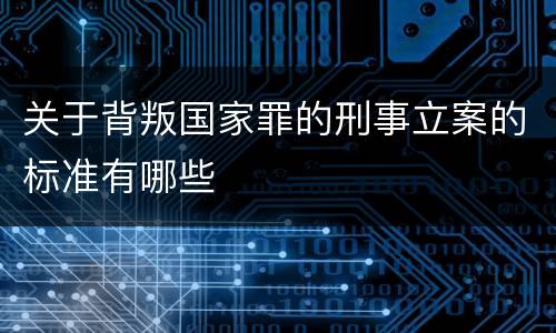 关于背叛国家罪的刑事立案的标准有哪些