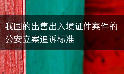 我国的出售出入境证件案件的公安立案追诉标准