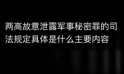 两高故意泄露军事秘密罪的司法规定具体是什么主要内容