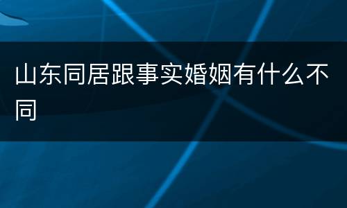山东同居跟事实婚姻有什么不同