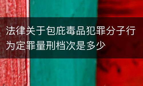 法律关于包庇毒品犯罪分子行为定罪量刑档次是多少