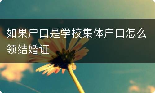 如果户口是学校集体户口怎么领结婚证