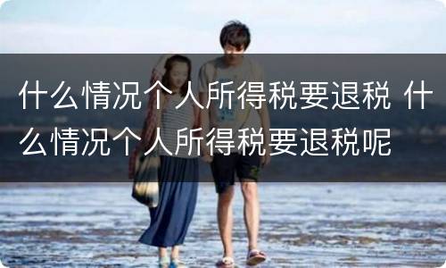 什么情况个人所得税要退税 什么情况个人所得税要退税呢
