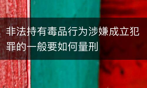 非法持有毒品行为涉嫌成立犯罪的一般要如何量刑