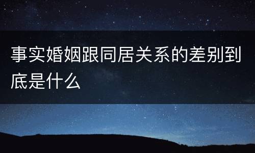 事实婚姻跟同居关系的差别到底是什么