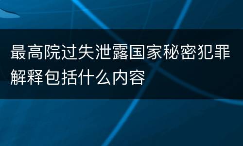 最高院过失泄露国家秘密犯罪解释包括什么内容