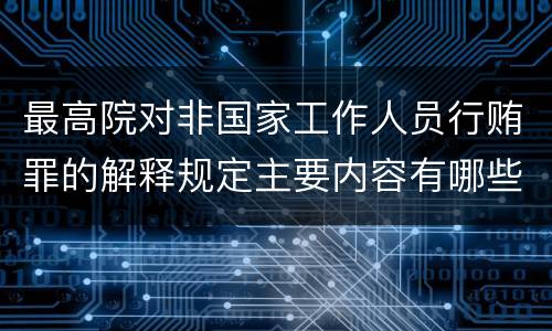 最高院对非国家工作人员行贿罪的解释规定主要内容有哪些