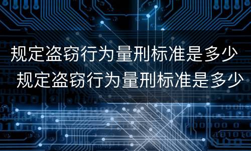 规定盗窃行为量刑标准是多少 规定盗窃行为量刑标准是多少年