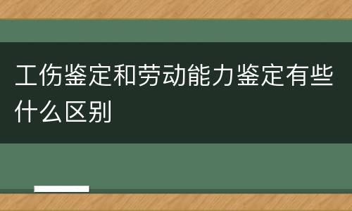 工伤鉴定和劳动能力鉴定有些什么区别