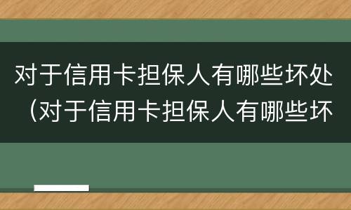 对于信用卡担保人有哪些坏处（对于信用卡担保人有哪些坏处呢）