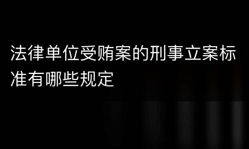 法律单位受贿案的刑事立案标准有哪些规定