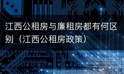 江西公租房与廉租房都有何区别（江西公租房政策）