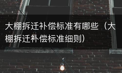大棚拆迁补偿标准有哪些（大棚拆迁补偿标准细则）