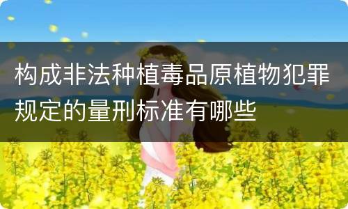 构成非法种植毒品原植物犯罪规定的量刑标准有哪些