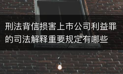 刑法背信损害上市公司利益罪的司法解释重要规定有哪些